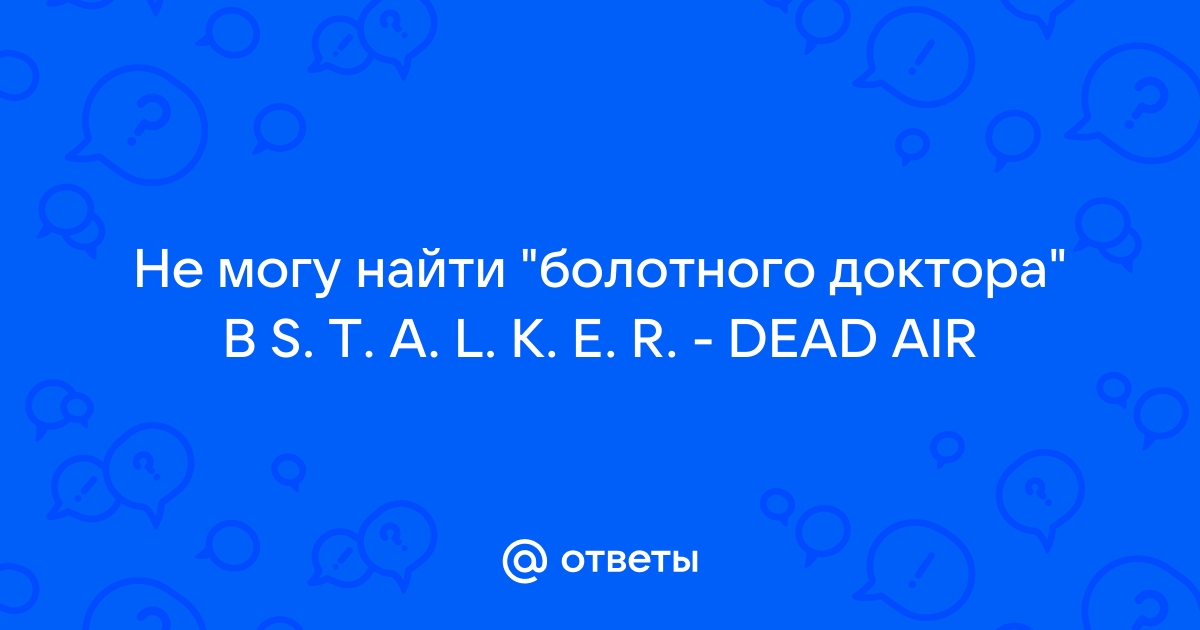 Сталкер возвращение легенды где найти болотного доктора