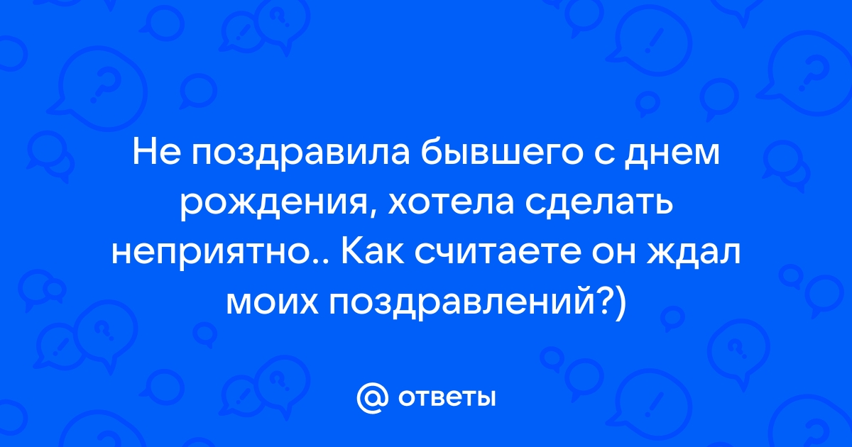 Стоит ли поздравлять бывшего с днем рождения – советы психолога