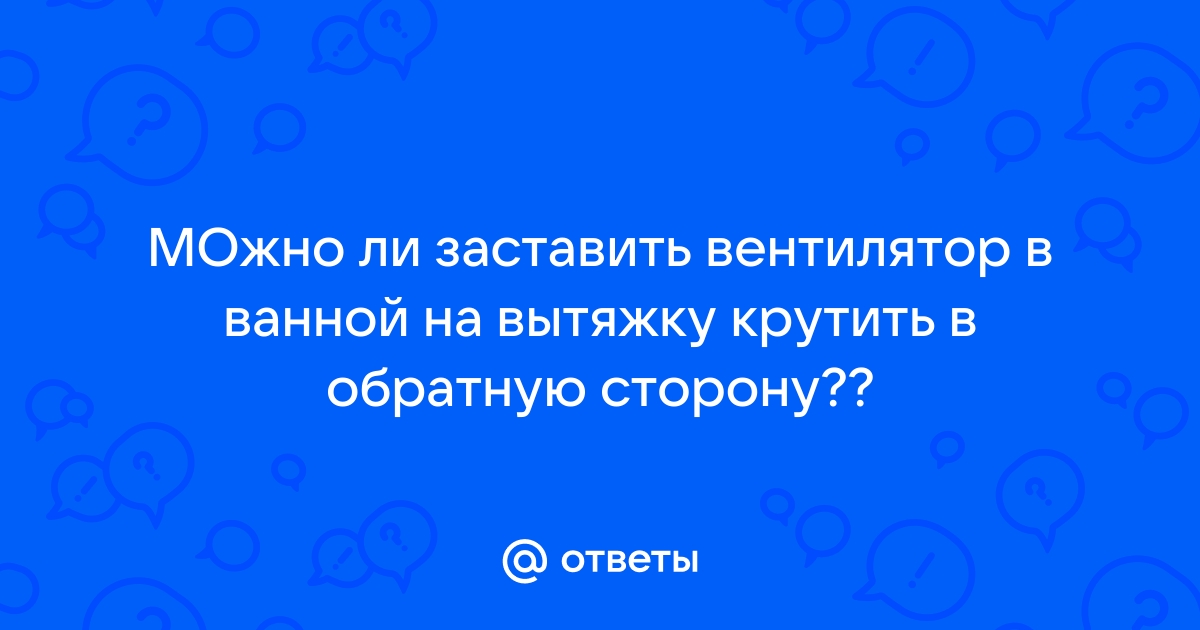 В какую сторону должен крутиться вентилятор вытяжки в ванной по часовой или против