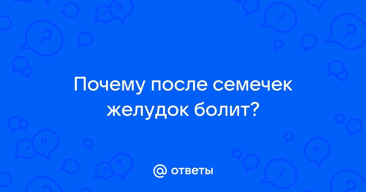 Ответы Mail: Почему после семечек болит желудок, живот?