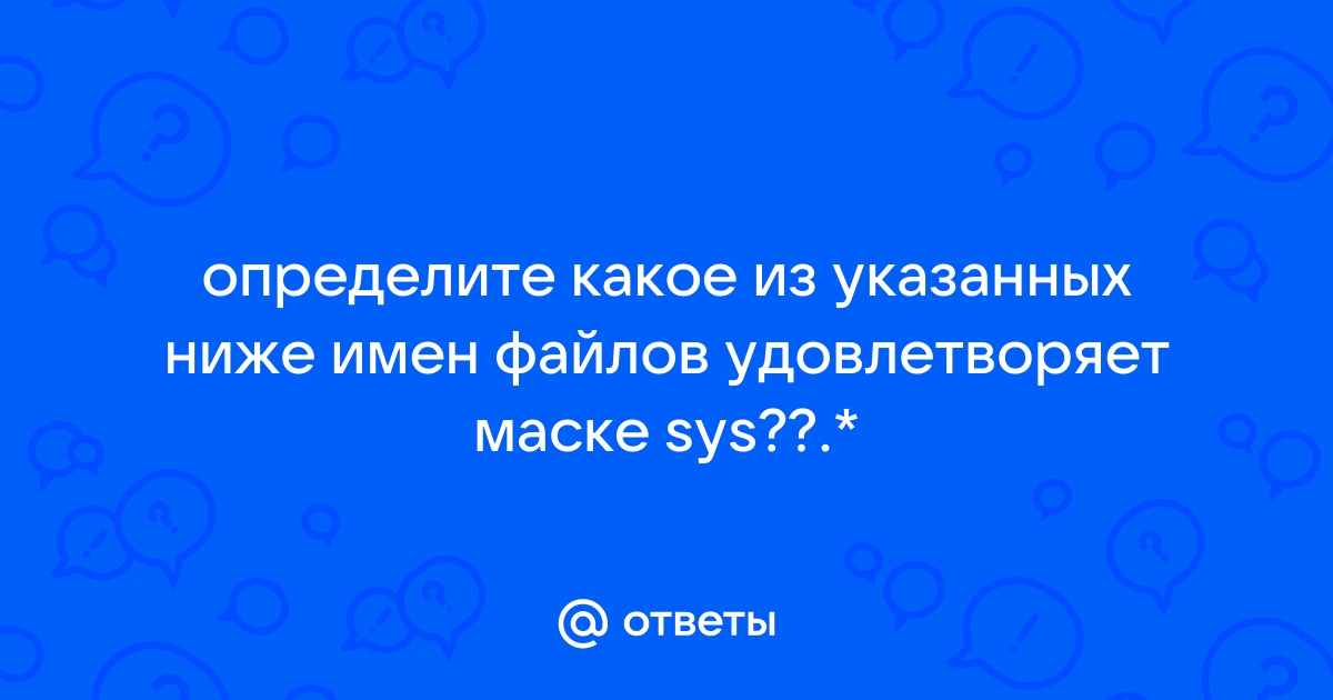 Определите какое из указанных имен файлов удовлетворяет маске sys