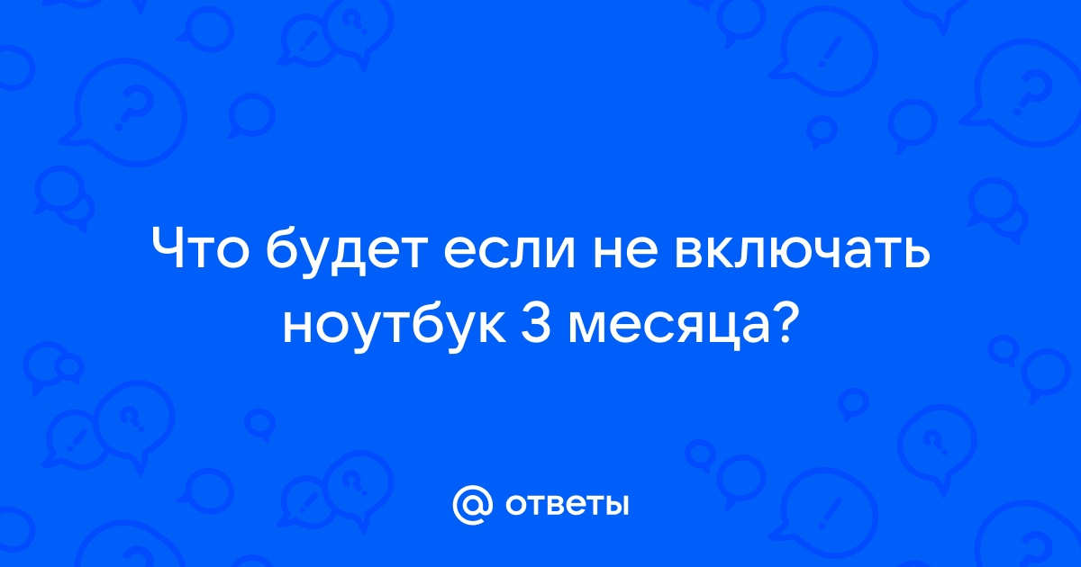 Что будет если долго не включать ноутбук