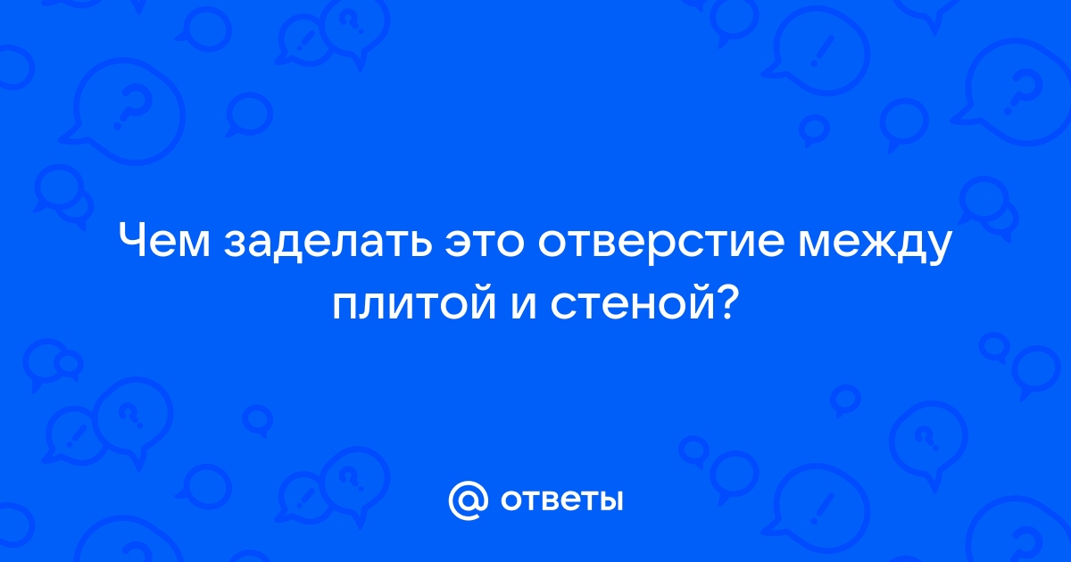 Чем заделать щель между газовой плитой и столешницей