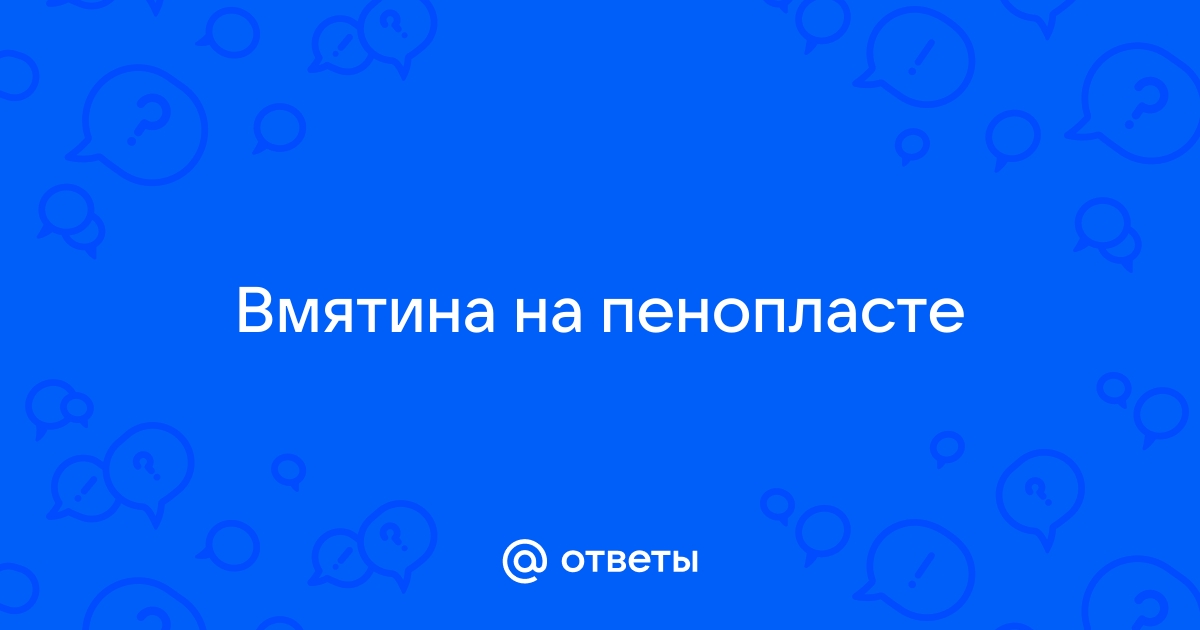 Как убрать вмятину на пенопласте