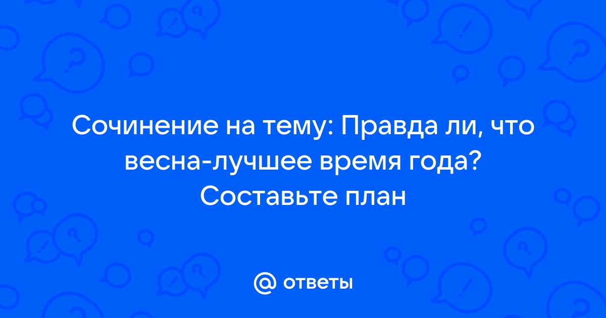 Сочинение на тему правда ли весна лучшее время года с планом