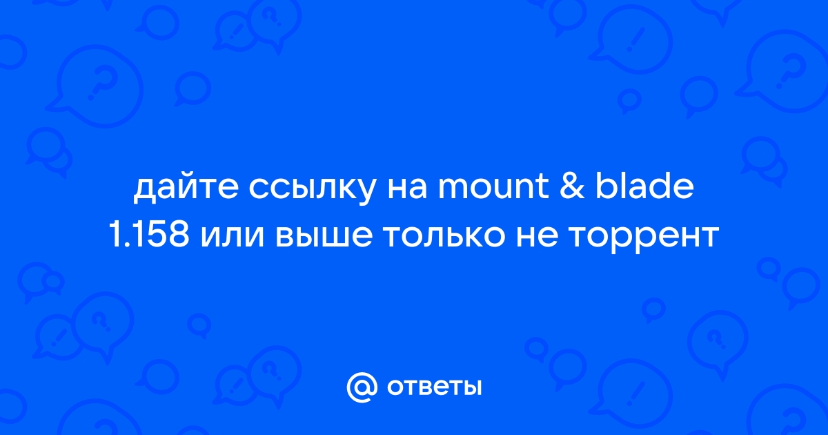 Ответы Mail.Ru: Дайте Ссылку На Mount & Blade 1.158 Или Выше.