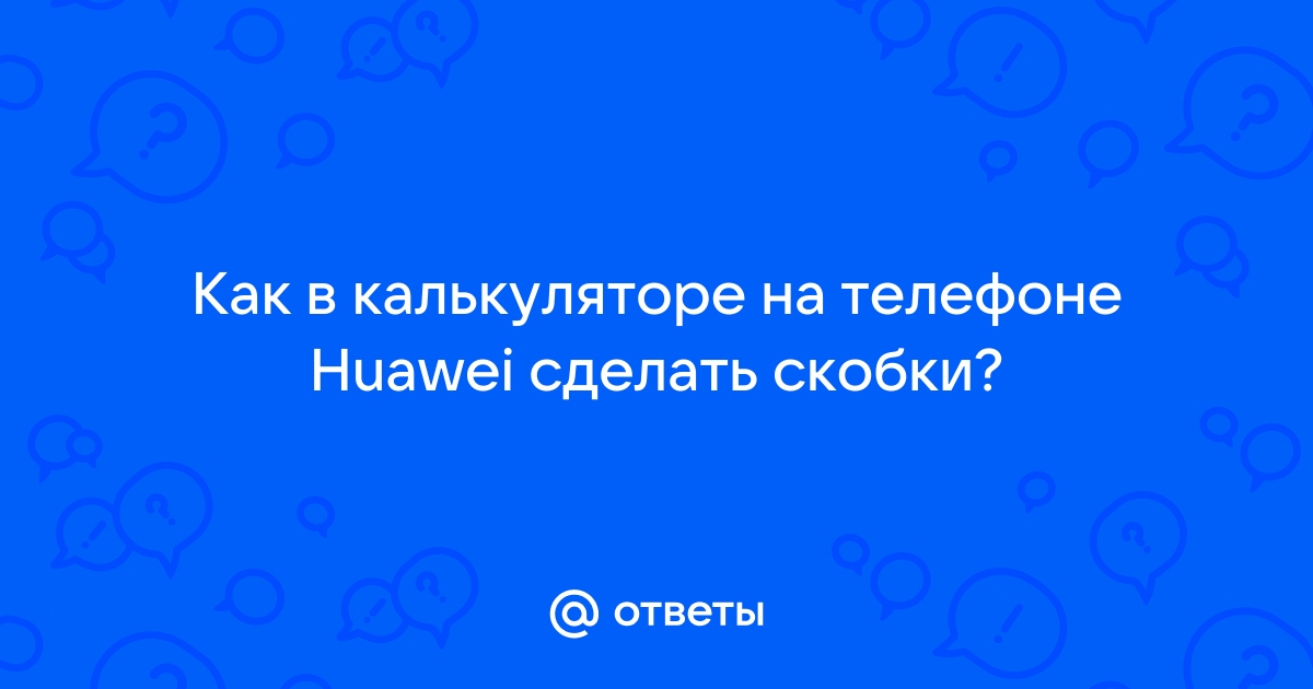 Как поставить скобки на калькуляторе в телефоне