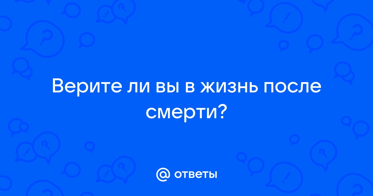 Верите ли вы в жизнь после смерти