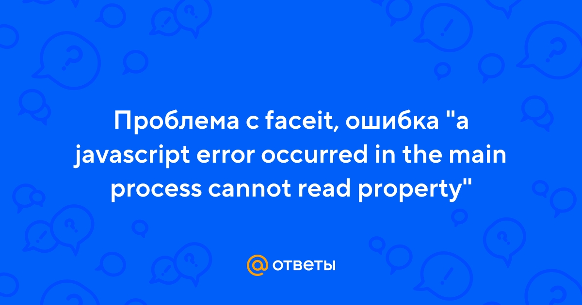 Ответы Mail.ru: Проблема с faceit, ошибка "a javascript error occurred in  the main process cannot read property"