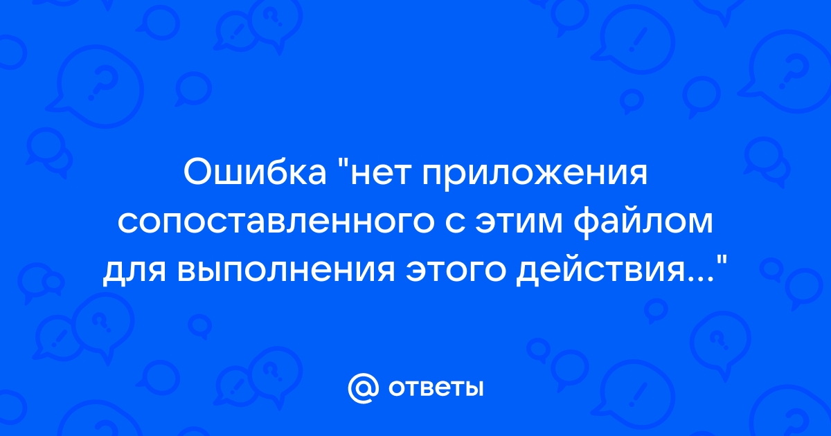 Нет приложения сопоставленного с этим файлом для выполнения этого действия windows 10 как исправить