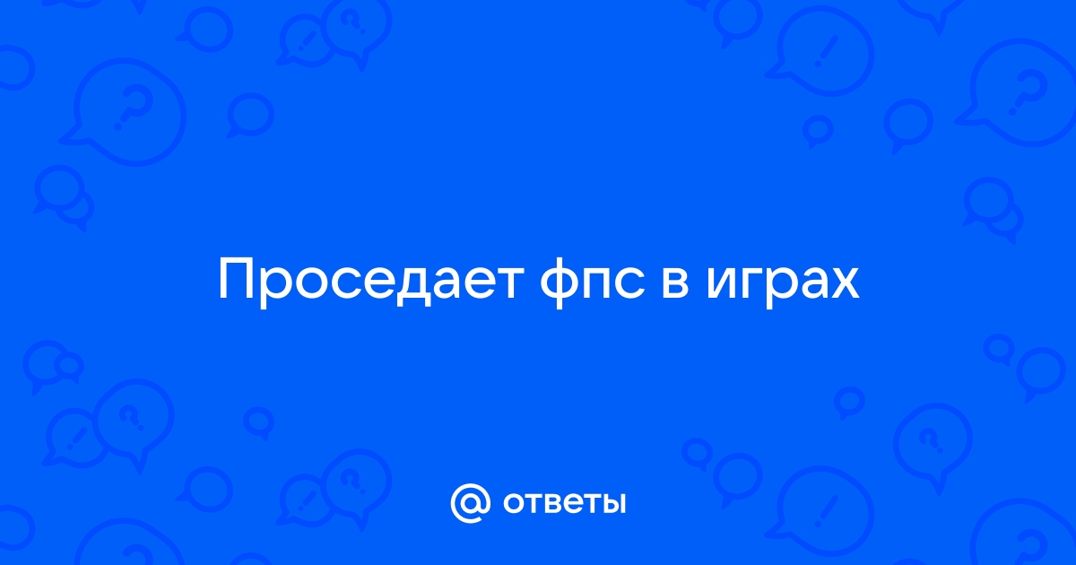 Резко падает фпс до во всех играх. :: Русскоязычный Форум