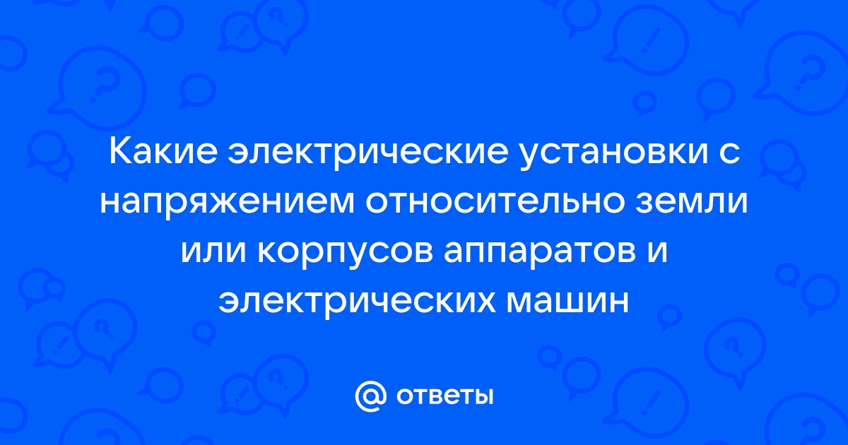 Какие электрические установки с напряжением относительно земли или корпусов аппаратов и