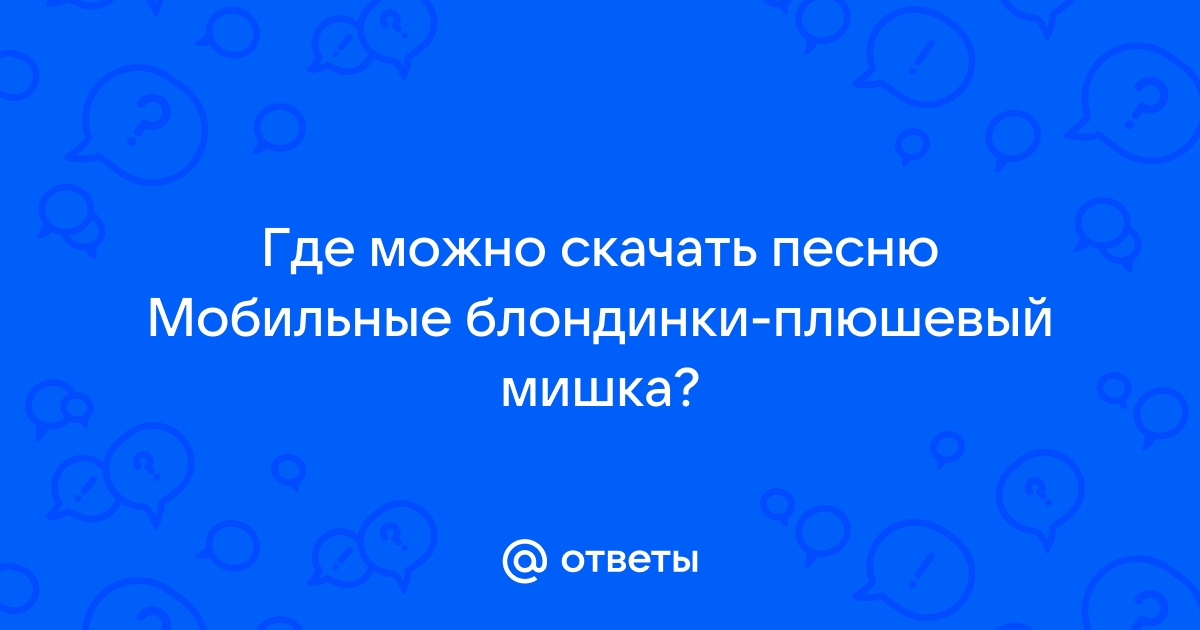 Ответы Mail.Ru: Где Можно Скачать Песню Мобильные Блондинки.