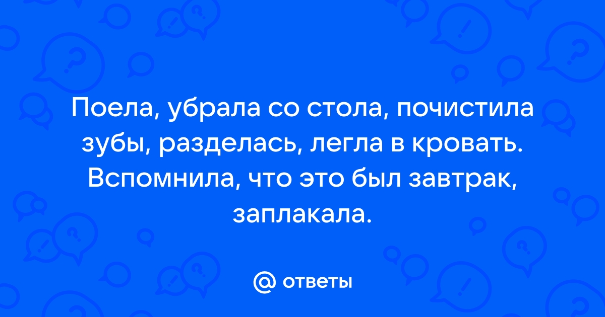 Поела убрала со стола почистила зубы