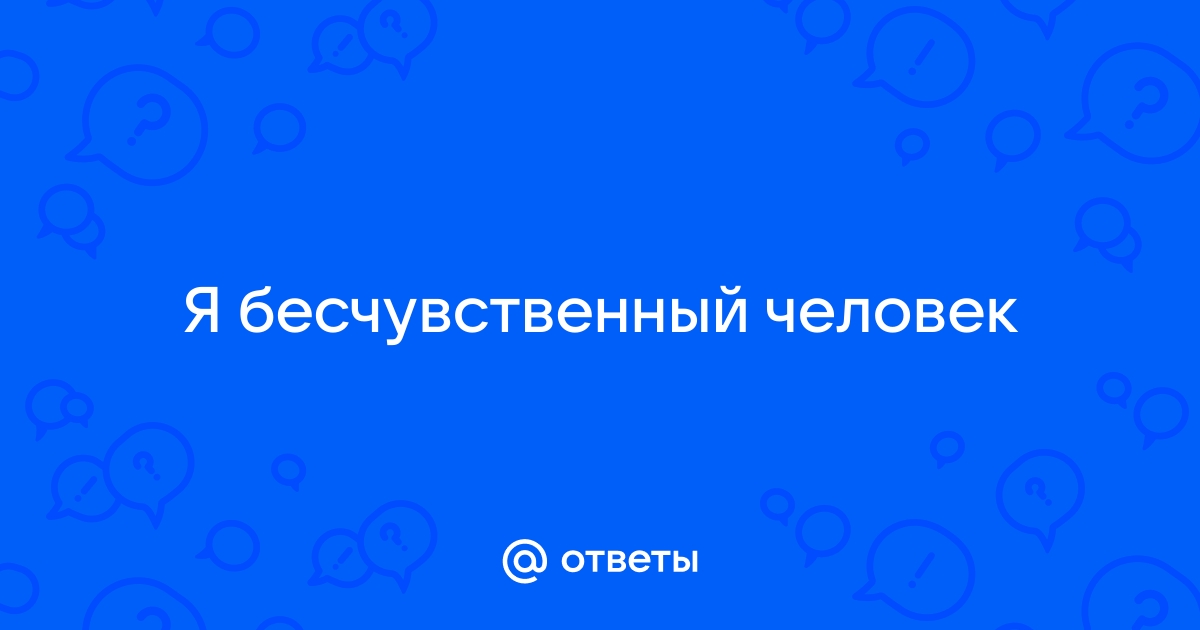 Почему человек бесчувственный