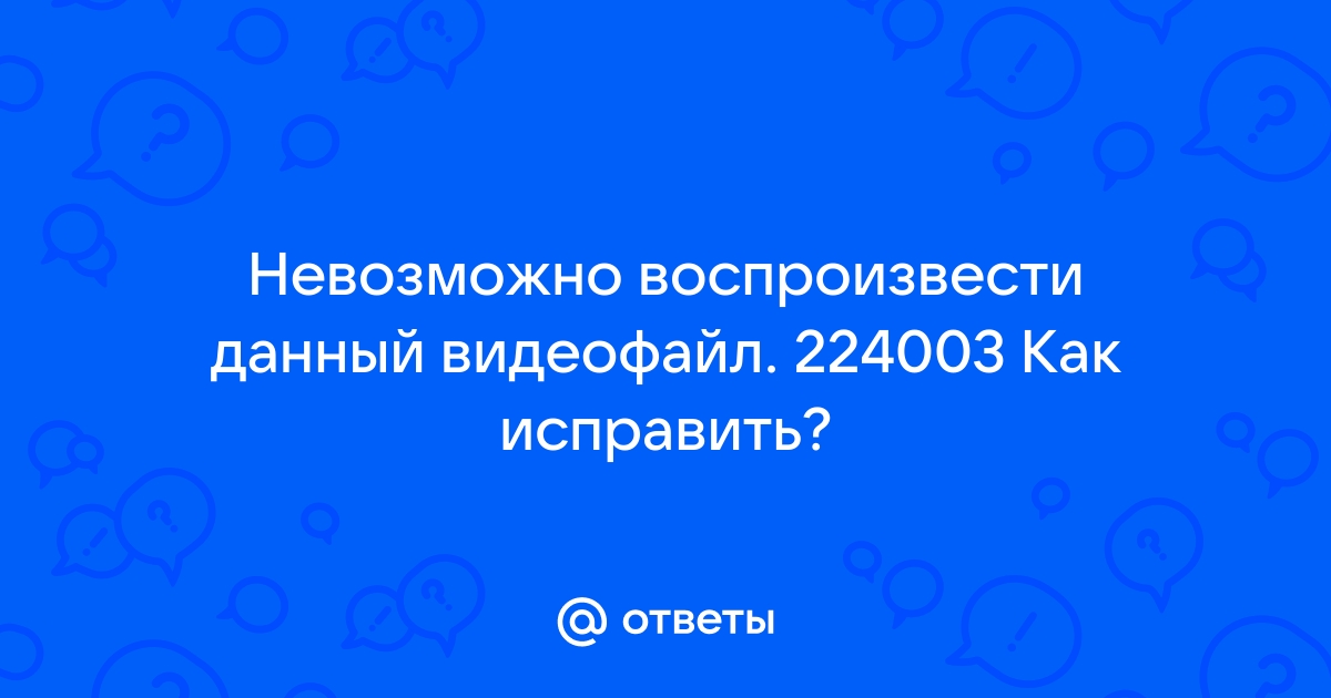 Невозможно воспроизвести файл код ошибки 224003