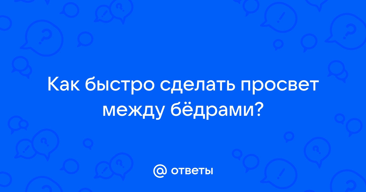 7 упражнений, которые помогут тебе получить «просвет» между бедрами