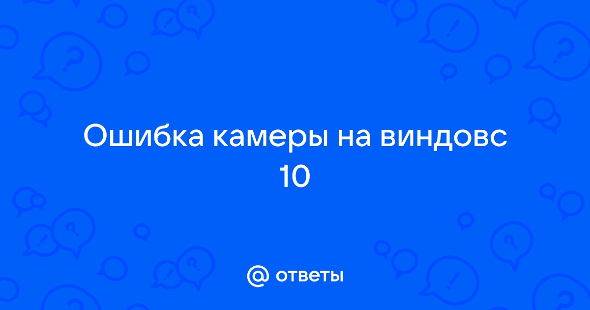 Ошибка камеры виндовс 10 что то пошло не так