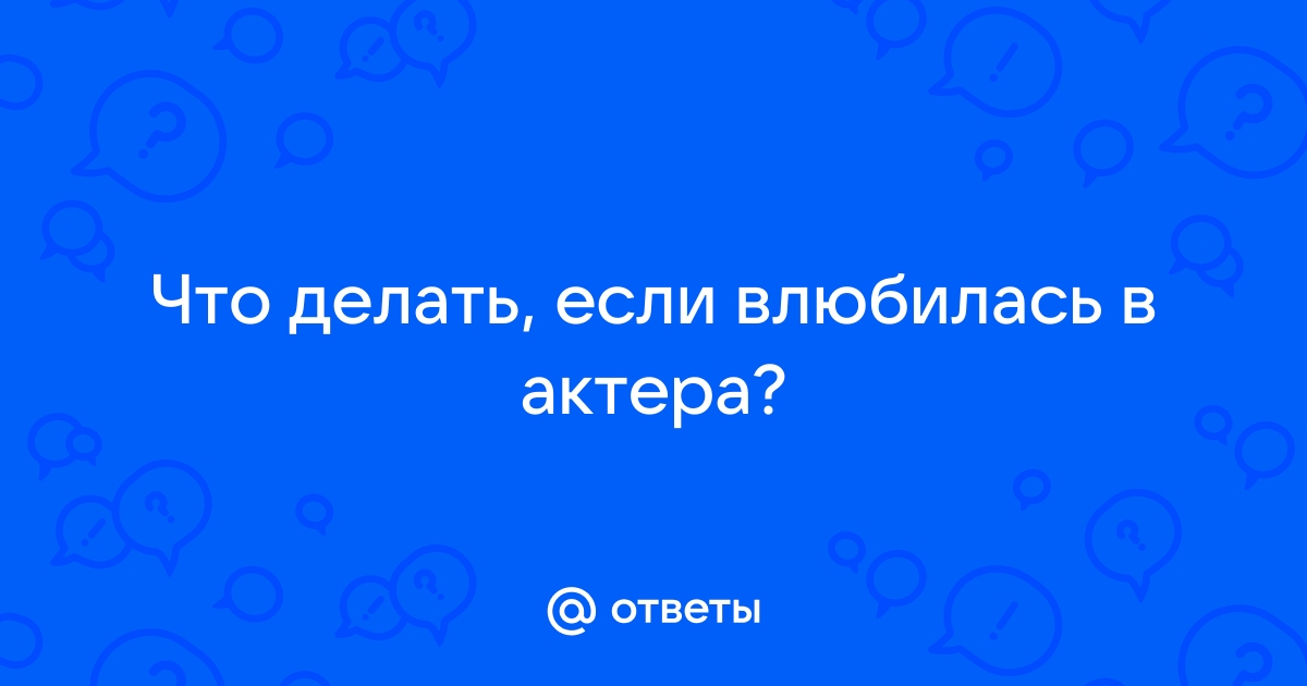 Влюбилась в актёра. Что делать?