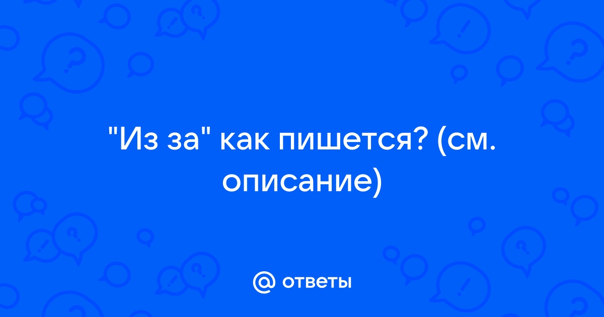 ИЗ-ЗА как пишется, правописание, орфография | Орфографический словарь