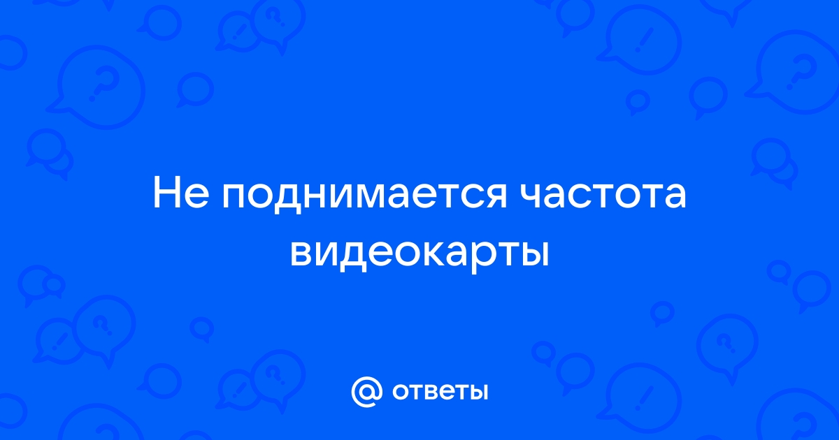 Не поднимается частота видеокарты