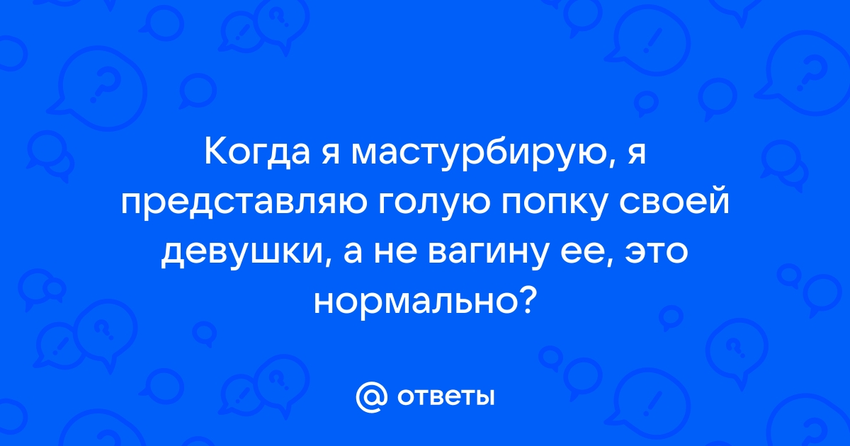 Как ваш парень относиться к тому, что вы мастурбируете? - 9 ответов на форуме sevryuginairina.ru ()