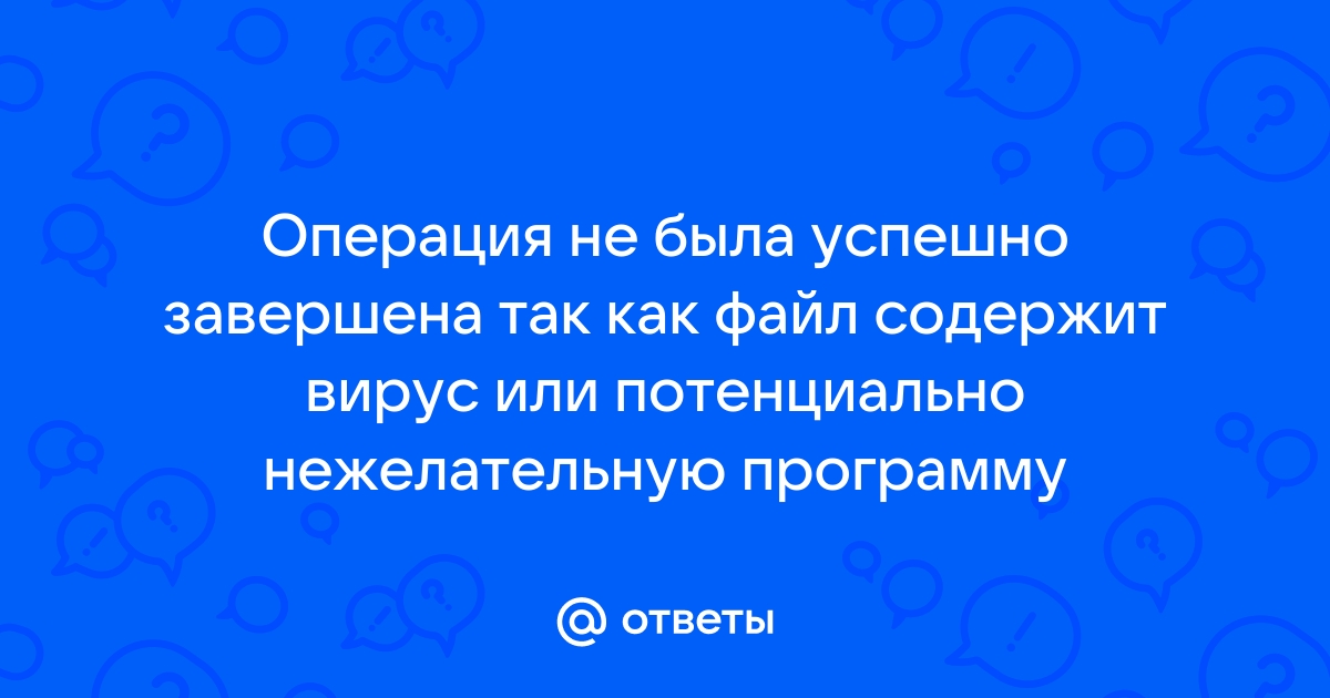 Операция не была успешно завершена так как файл содержит потенциально нежелательную программу win 11