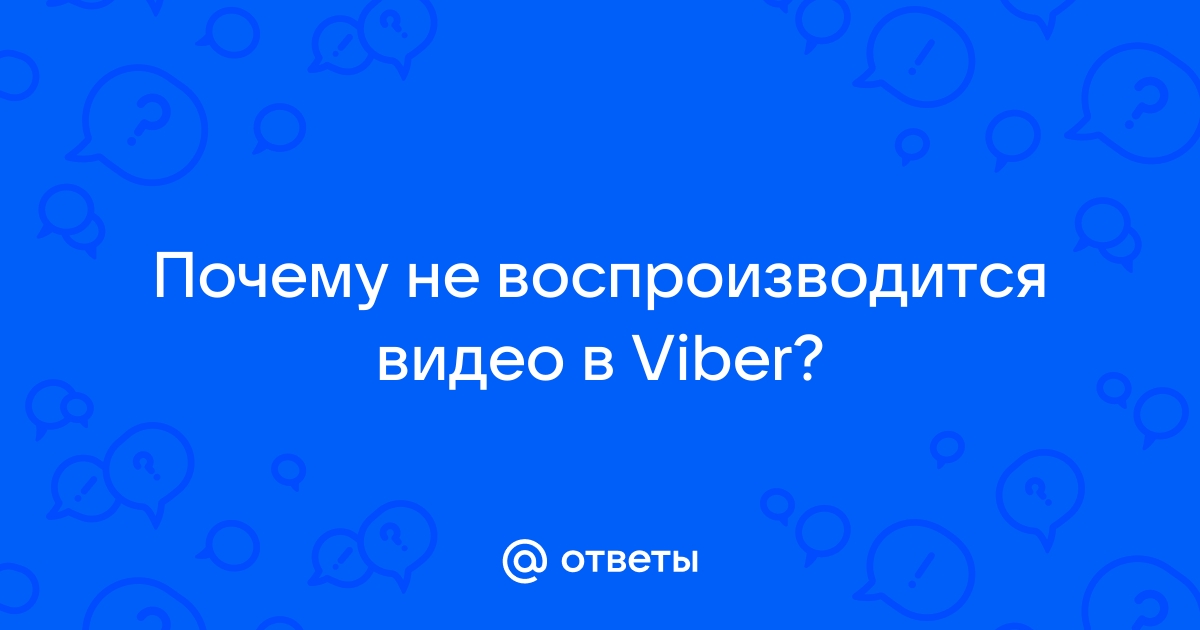 Ошибка загрузки видео Вайбер: почему не открывается видео