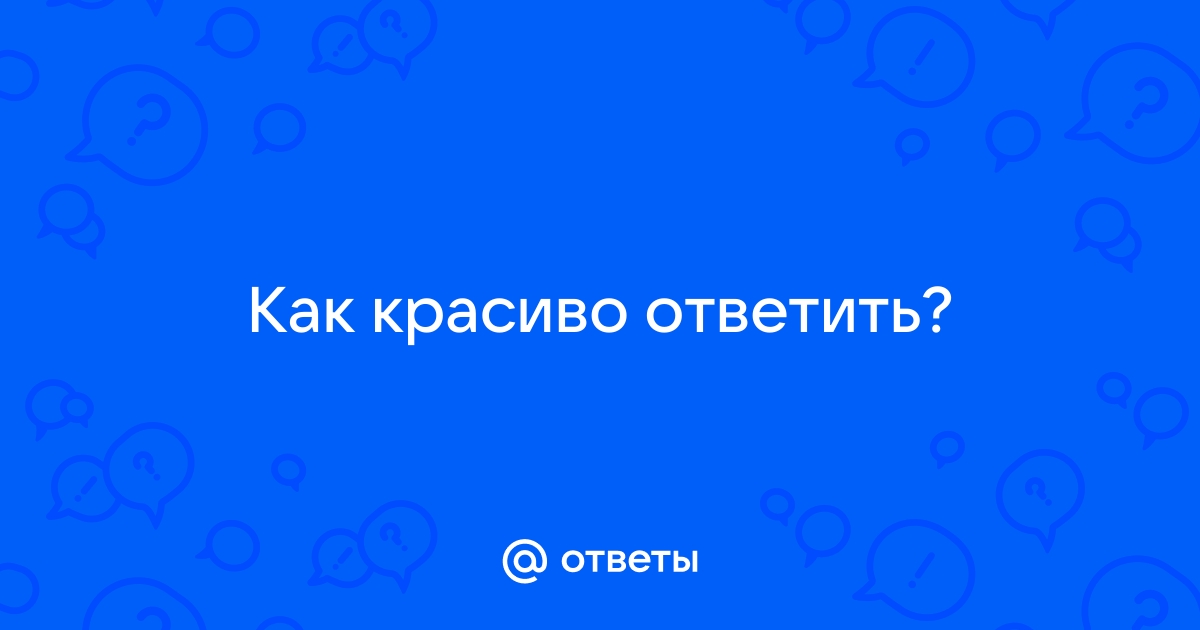 Как красиво ответить