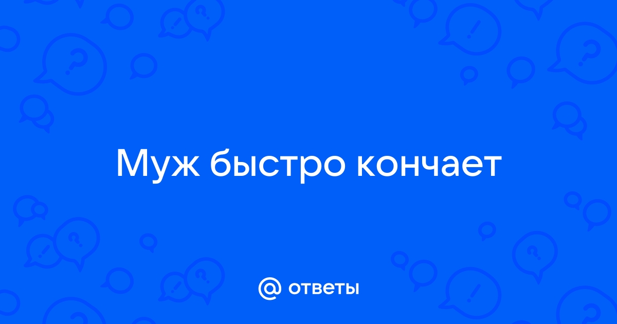 Муж быстро кончает. Что ему делать? - ответа на форуме plitka-kukmor.ru ()