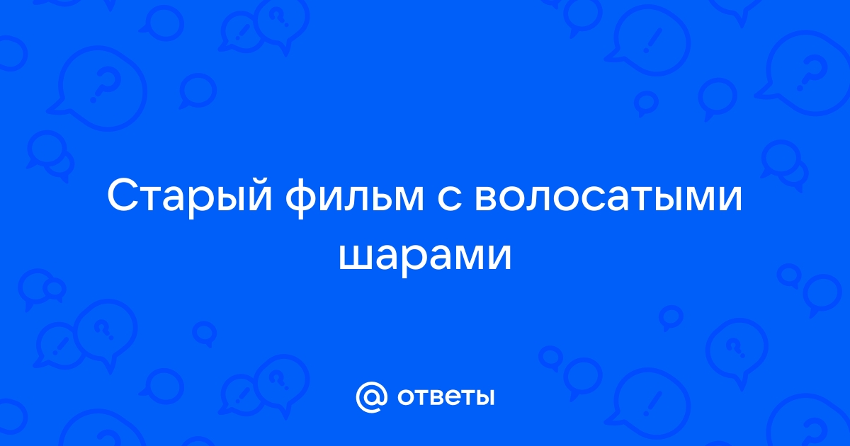 Ответы dushakamnya.ru: Старый фильм с волосатыми шарами