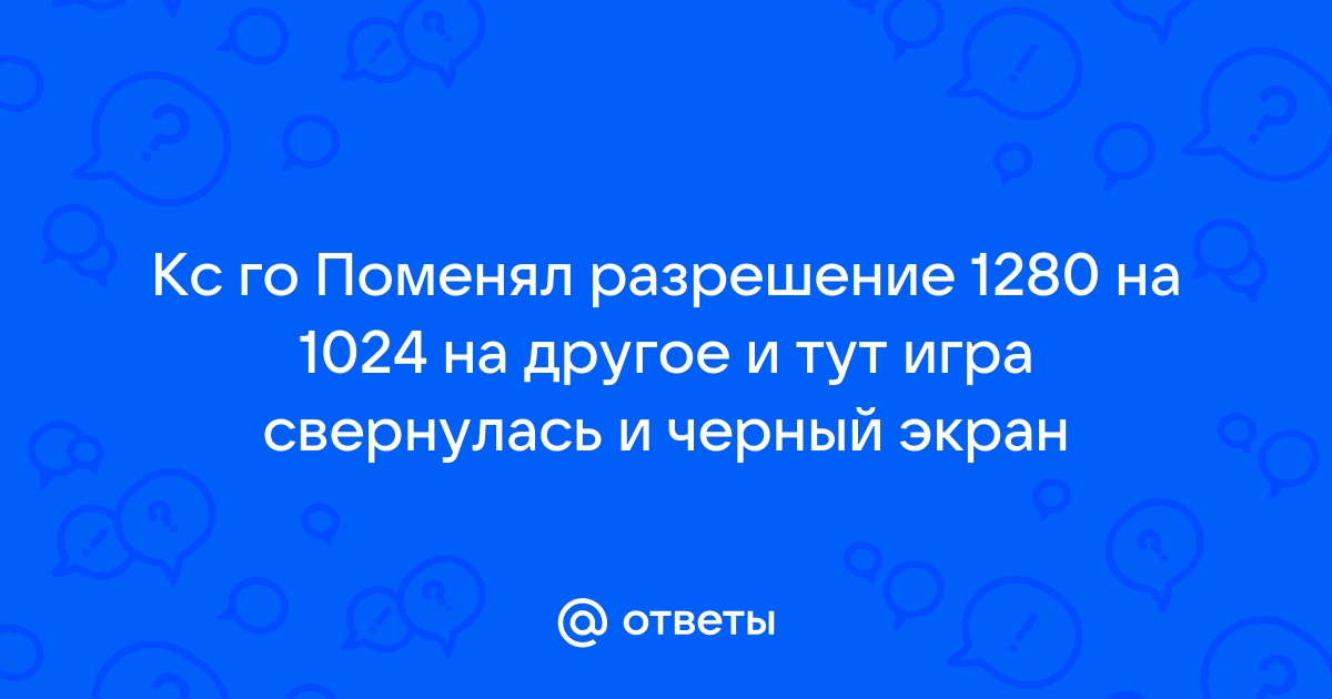 Поменял разрешение экрана и теперь только черный экран