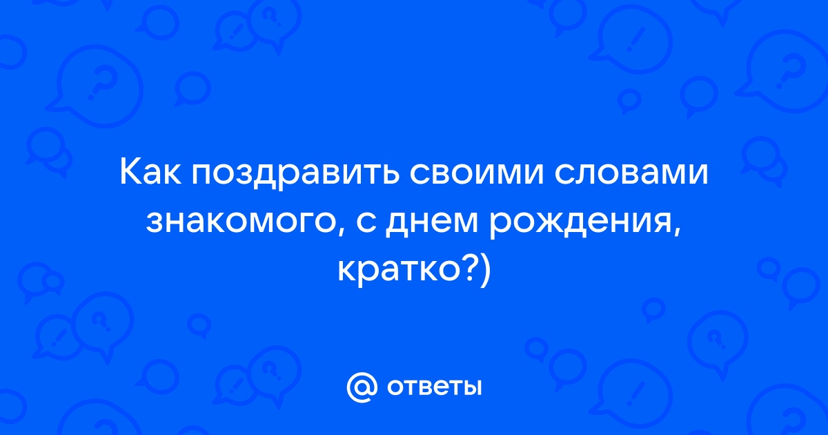 Ответы карусель-нн.рф: как поздравить малознакомого молодого человека с днем рождения своими словами?