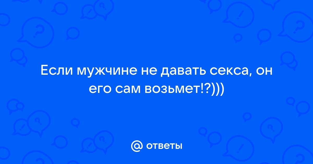 Как НЕ давать секса мужчинам сразу? - ответы с 60 по 90 - Советчица