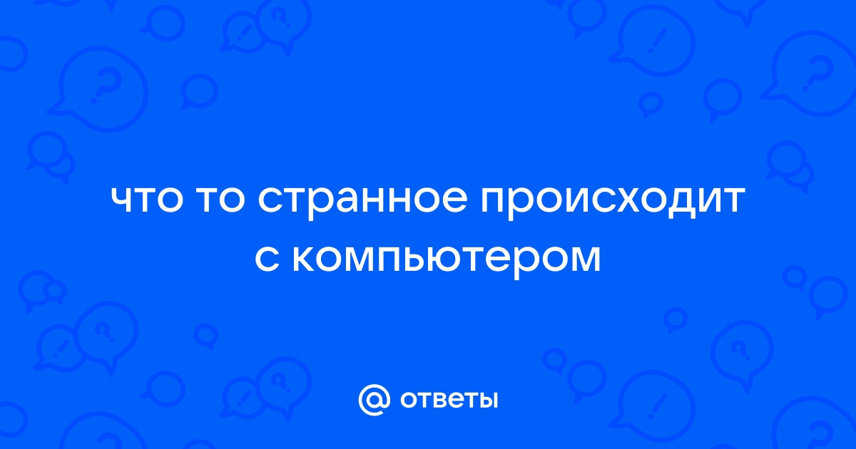 Что то странное происходит с компьютером