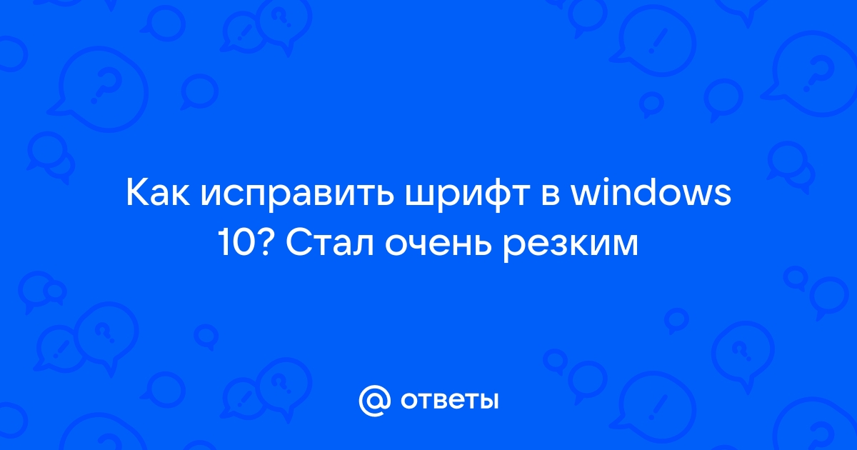 Шрифт стал тонким и очень резким windows 10