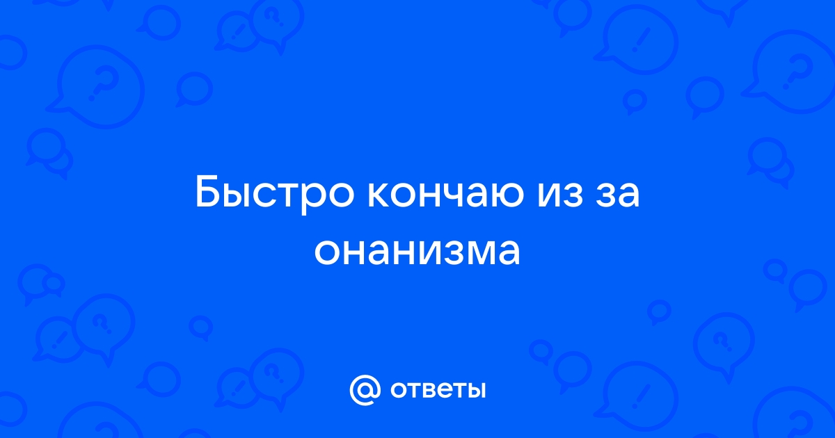 Быстро кончаю при мастурбации - Вопрос урологу - 03 Онлайн