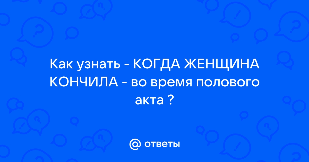 Как проявляется женский оргазм / как понять, что женщина кончила