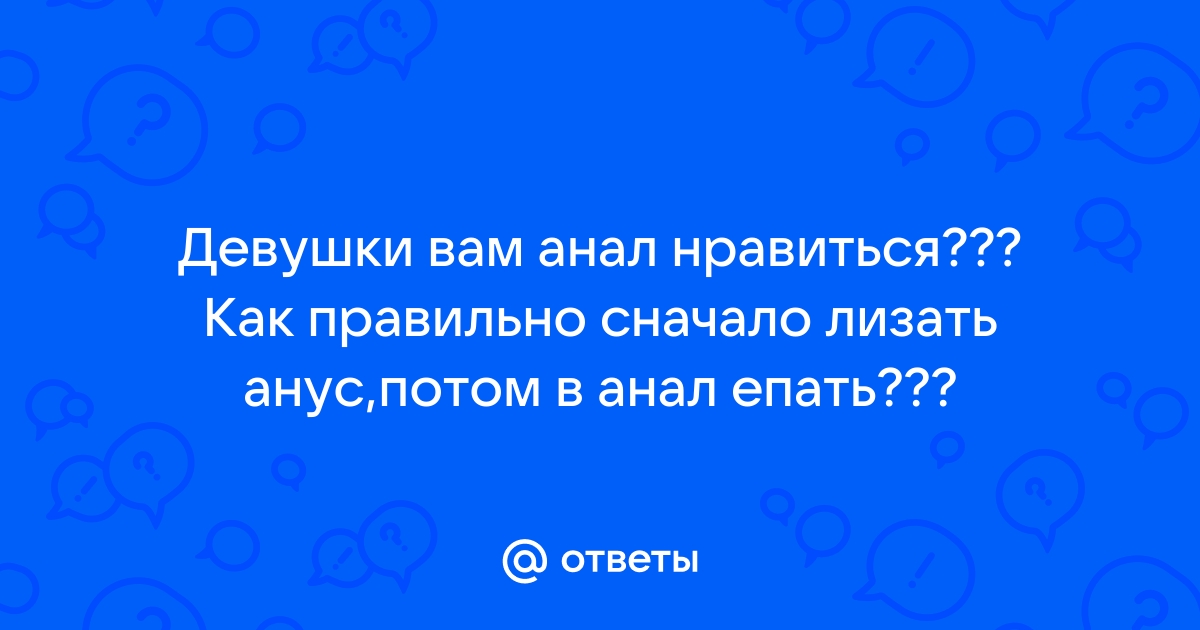 Как лизать анус женщине: техника и позы для анилингуса с фото