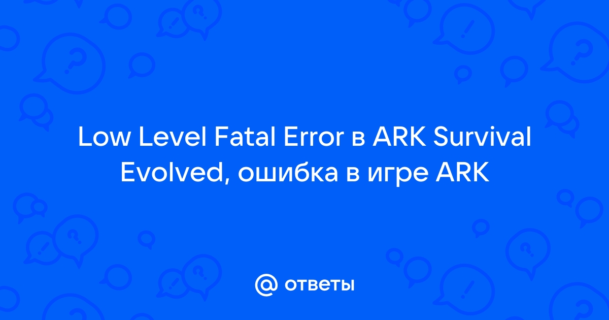 Low level fatal error ark survival evolved как исправить