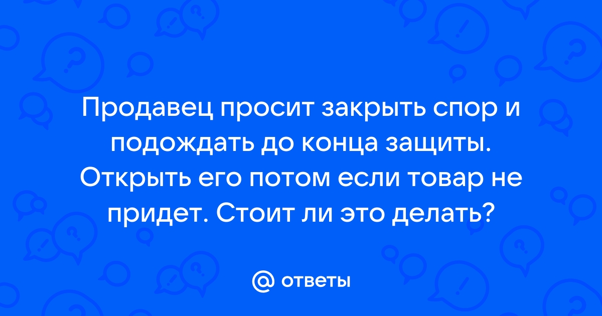 Продавец просит открыть спор - Форум Алиэкспресс - NewShopper