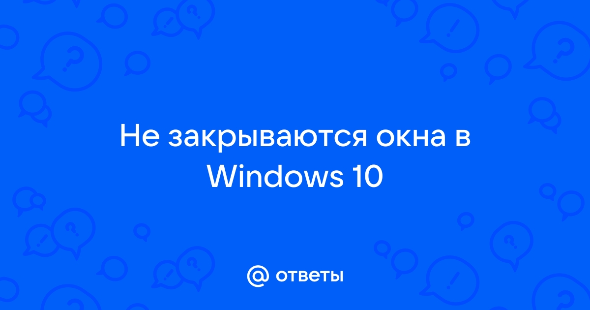 Не закрываются окна в windows 10