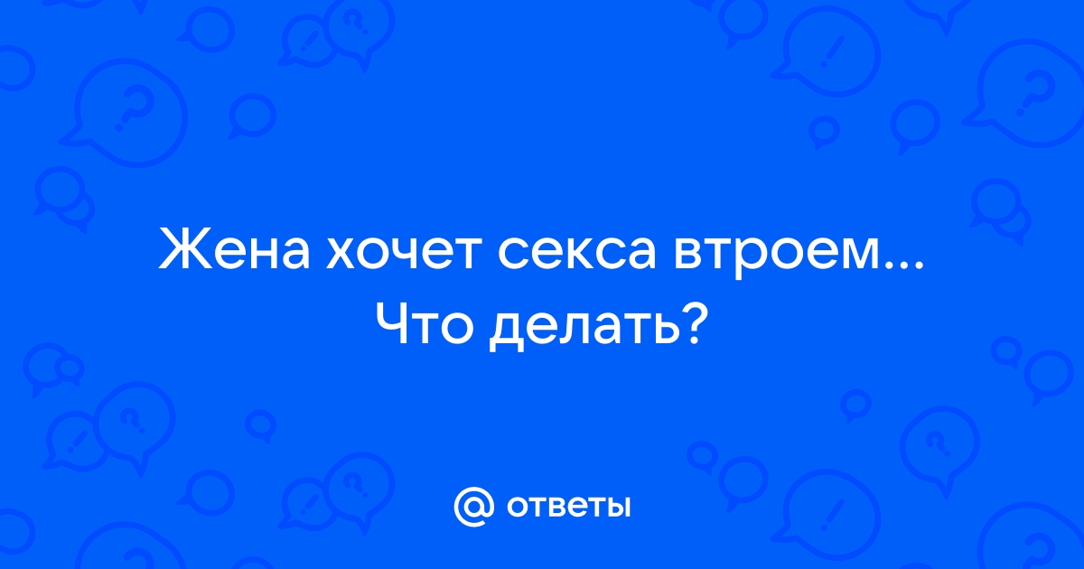 «Муж хочет видеть, как меня ублажает другой». Истории женщин, пытающихся сохранить многолетний брак