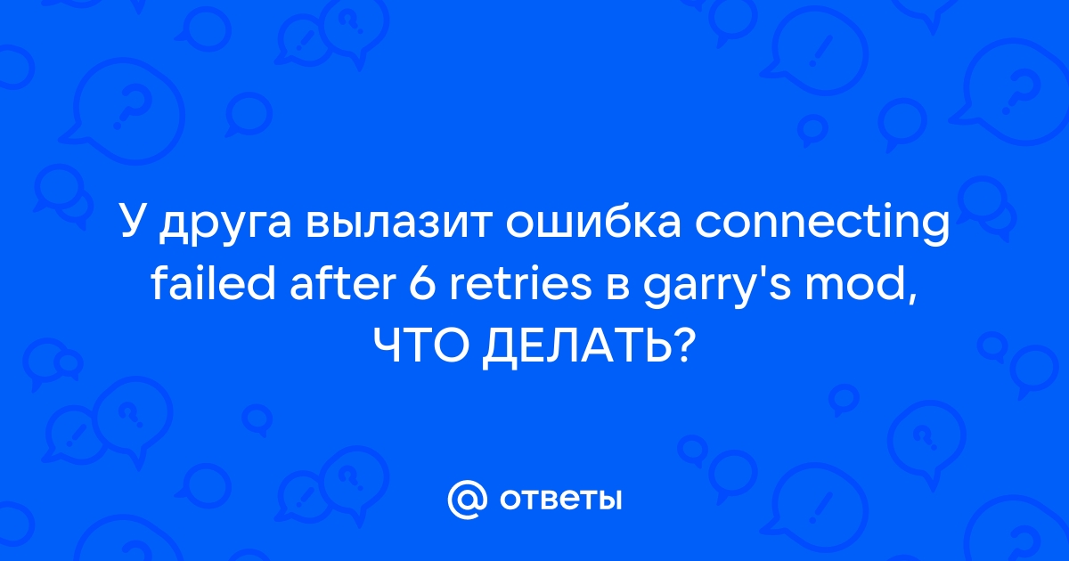 Connection failed after 6 retries garry s mod что делать