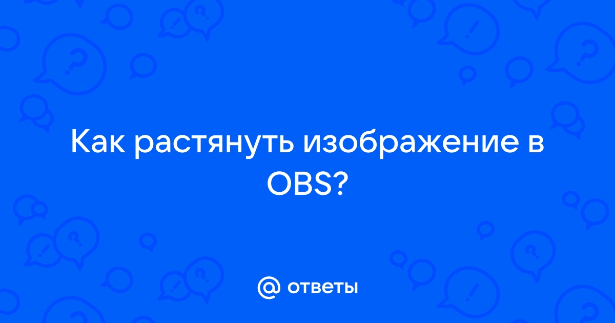 Как растянуть изображение в обс