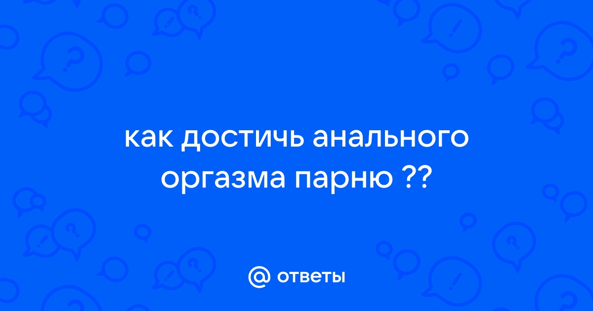 Как получить анальный оргазм: 9 полезных советов