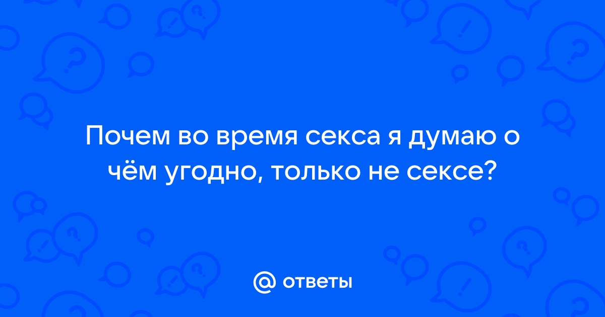 Как перестать много думать во время секса и начать наслаждаться процессом — Лайфхакер