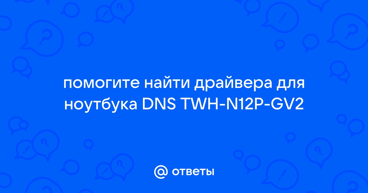 Ответы Mail.Ru: Помогите Найти Драйвера Для Ноутбука DNS TWH-N12P-GV2