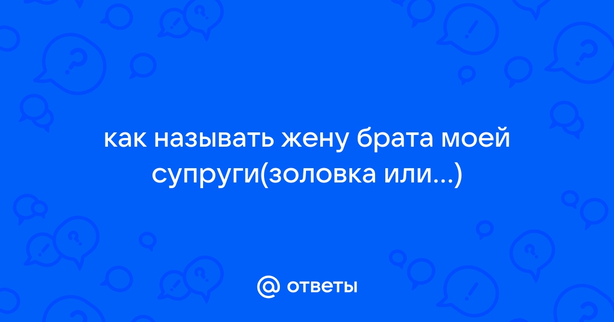 Как правильно называется жена брата вашей жены