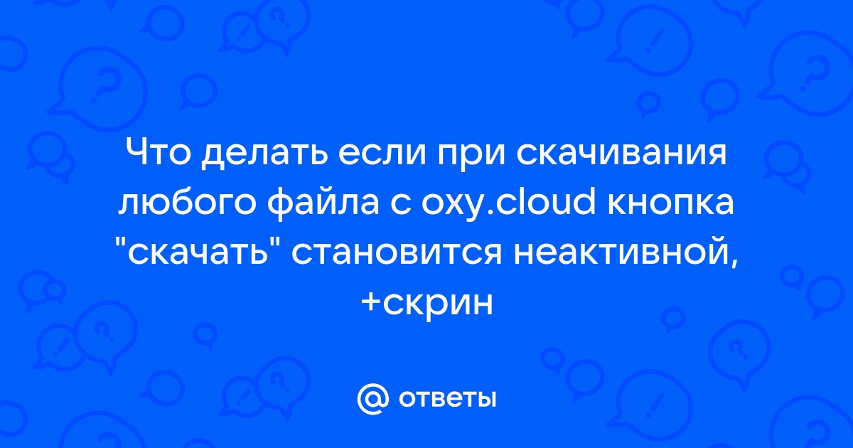 Что делать если не скачивается файл с oxy cloud